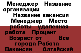 Менеджер › Название организации ­ NL International › Название вакансии ­ Менеджер › Место работы ­ удаленная работа › Процент ­ 980 › Возраст от ­ 18 - Все города Работа » Вакансии   . Алтайский край,Алейск г.